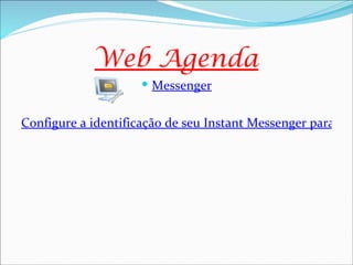 Web Agenda
                      Messenger


Configure a identificação de seu Instant Messenger para que
 