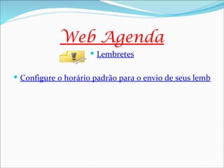 Web Agenda
                      Lembretes


 Configure o horário padrão para o envio de seus lembrete
 
