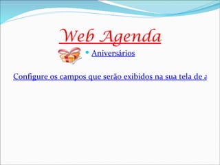 Web Agenda
                     Aniversários


Configure os campos que serão exibidos na sua tela de anive
 