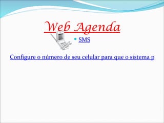 Web Agenda
                        SMS


Configure o número de seu celular para que o sistema possa
 