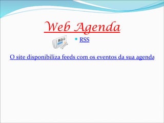Web Agenda
                         RSS


O site disponibiliza feeds com os eventos da sua agenda diá
 