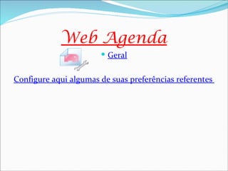 Web Agenda
                        Geral


Configure aqui algumas de suas preferências referentes ao fu
 