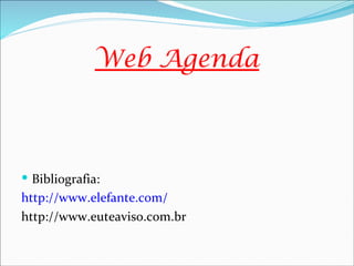 Web Agenda



 Bibliografia:
http://www.elefante.com/
http://www.euteaviso.com.br
 