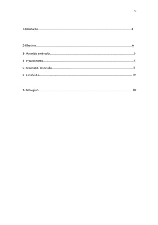 3
1-Introdução......................................................................................................................4
2-Objetivos.........................................................................................................................6
3- Materiaise métodos................................................................................................................6
4- Procedimento....................................................................................................................6
5- Resultadoe discussão........................................................................................................8
6- Conclusão ......................................................................................................................10
7- Bilbiografia.....................................................................................................................10
 