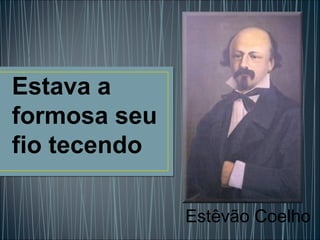 Estêvão Coelho 
Estava a 
formosa seu 
fio tecendo 
 