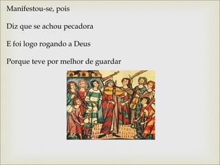 Manifestou-se, pois 
Diz que se achou pecadora 
E foi logo rogando a Deus 
Porque teve por melhor de guardar 
 