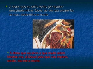  AA ddoonnaa qquuee eeuu aamm’’ee tteennhhoo ppoorr sseennhhoorr 
aammoossttrraaddee--mmhh--aa-- DDeeuuss,, ssee vvooss eemm pprraazzeerr ffoorr,, 
ssee nnoonn,, ddaaddee--mmhh--aa aa mmoorrttee.. 
 AA ddoonnaa qquuee eeuu ssiirrvvoo ee qquuee mmuuiittoo aaddoorroo 
MMoossttrraaii--mmaa,, aaii DDeeuuss!! ppooiiss qquuee vvooss iimmpplloorroo,, 
sseennããoo,, ddaaii--mmee aa mmoorrttee.. 
 