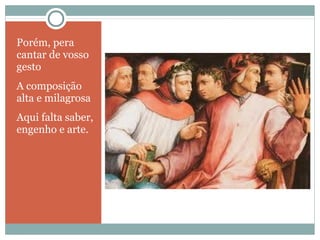 Porém, pera 
cantar de vosso 
gesto 
A composição 
alta e milagrosa 
Aqui falta saber, 
engenho e arte. 
 