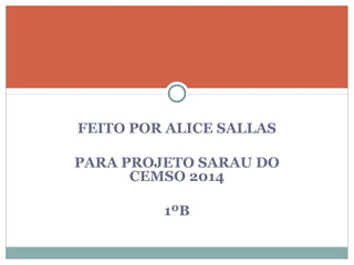 FEITO POR ALICE SALLAS 
PARA PROJETO SARAU DO 
CEMSO 2014 
1ºB 
 