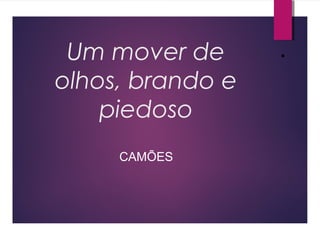 ● 
Um mover de 
olhos, brando e 
piedoso 
CAMÕES 
 