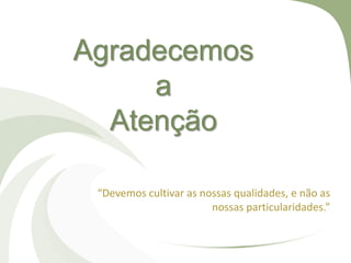 Agradecemos
a
Atenção
“Devemos cultivar as nossas qualidades, e não as
nossas particularidades.”
 