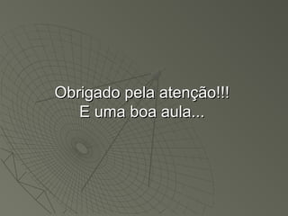 Obrigado pela atenção!!!Obrigado pela atenção!!!
E uma boa aula...E uma boa aula...
 