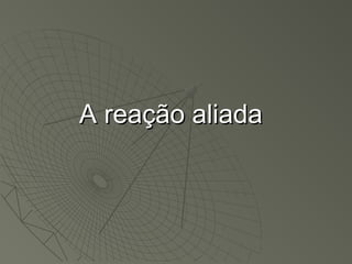 A reação aliadaA reação aliada
 