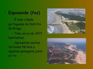 Esposende (foz) - É uma cidade portuguesa do Distrito de Braga. - Tem cerca de 3471 habitantes. - Apresenta muitos terrenos férteis e algumas paisagens junto ao rio.  