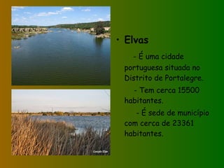 Elvas - É uma cidade portuguesa situada no Distrito de Portalegre. - Tem cerca 15500 habitantes. - É sede de município com cerca de 23361 habitantes.  