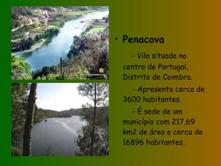 Penacova - Vila situada no centro de Portugal, Distrito de Coimbra. - Apresenta cerca de 3600 habitantes. - É sede de um município com 217,69 km2 de área e cerca de 16896 habitantes. 