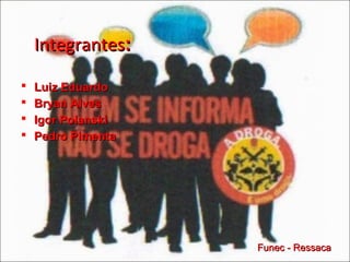 IntegrantesIntegrantes::
 Luiz EduardoLuiz Eduardo
 Bryan AlvesBryan Alves
 Igor PolanskiIgor Polanski
 Pedro PimentaPedro Pimenta
Funec - RessacaFunec - Ressaca
 