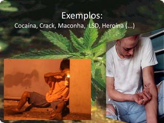 Exemplos:
Cocaína, Crack, Maconha, LSD, Heroína (...)
 