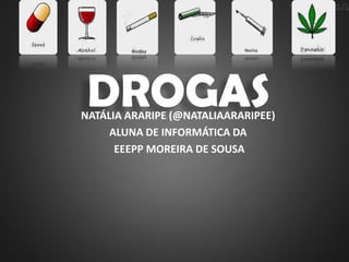 DROGAS
NATÁLIA ARARIPE (@NATALIAARARIPEE)
     ALUNA DE INFORMÁTICA DA
      EEEPP MOREIRA DE SOUSA
 