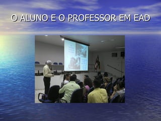 O ALUNO E O PROFESSOR EM EAD 