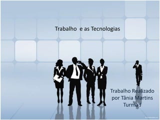 Trabalho e as Tecnologias

Trabalho Realizado
por Tânia Martins
Turma J

 