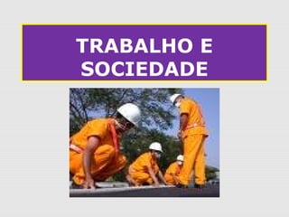 TRABALHO E
SOCIEDADE
 