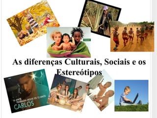 As diferenças Culturais, Sociais e os 
Estereótipos 
 