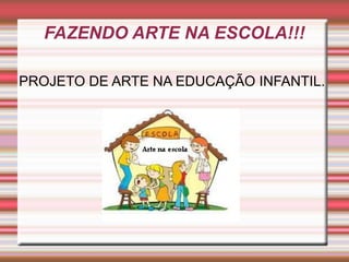 FAZENDO ARTE NA ESCOLA!!!
PROJETO DE ARTE NA EDUCAÇÃO INFANTIL.
 