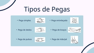 • Pega simples
• Pega de dedos
• Pega de pulsos
Tipos de Pegas
• Pega entrelaçada
• Pega de braços
• Pega de mão/pé
 