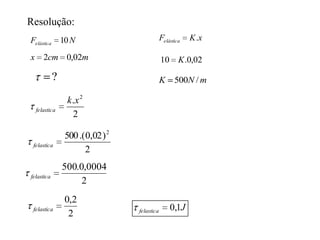 TRABALHO DA FORÇA ELÁSTICA
Usando a Lei de Hooke e sabendo que trabalho de uma força é
numericamente igual a área sob o gráfico então temos :

FElástica

K .x (Lei de Hooke)
Constante Elástica

No gráfico temos um triangulo

Área

Elástica

K .x.x
2
K .x 2
2

 