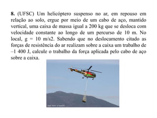 Resolução:
Felástica

x

10 N

2cm 0,02m

?
felastica

felastica

felastica

felastica

Felástica

10

K

K .x

K .0,02

500N / m

k .x 2
2
500 .( 0,02 ) 2
2

500.0,0004
2
0,2
2

felastica

0,1J

 