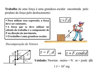 DEFINIÇÃO

Trabalho é uma medida da energia transferida ou transformada
através de uma força que realiza um deslocamento.
d

F

F

 