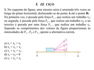 Trabalho de uma força é uma grandeza escalar encontrada pelo
produto da força pelo deslocamento:

 Para utilizar essa expressão, a força deve ser constante.
 A força que se deve utilizar no cálculo do trabalho é a
componente de F na direção do movimento.
 O trabalho é uma grandeza escalar.

 