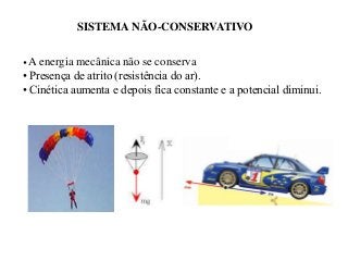 SISTEMA NÃO-CONSERVATIVO
• A energia

mecânica não se conserva
• Presença de atrito (resistência do ar).
• Cinética aumenta e depois fica constante e a potencial diminui.

 