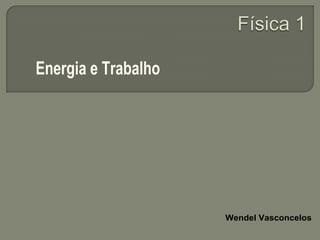 Energia e Trabalho




                     Wendel Vasconcelos
 