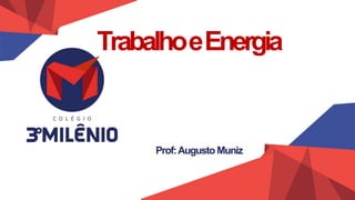 TrabalhoeEnergia
Prof:Augusto Muniz
 