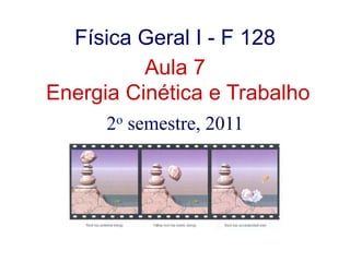 Física Geral I - F 128
Aula 7
Energia Cinética e Trabalho
2o semestre, 2011
 