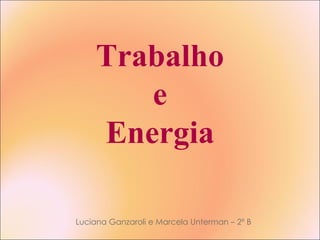 Trabalho e Energia Luciana Ganzaroli e Marcela Unterman – 2º B 