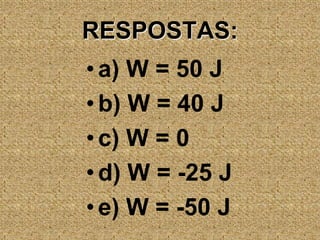 RESPOSTAS:a) W = 50 Jb) W = 40 Jc) W = 0d) W = -25 Je) W = -50 J