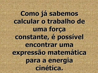 Como já sabemos calcular o trabalho de uma força constante, é possível encontrar uma expressão matemática para a energia cinética.