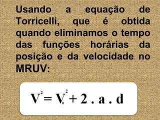 Usando a equação de Torricelli, que é obtida quando eliminamos o tempo das funções horárias da posição e da velocidade no MRUV: