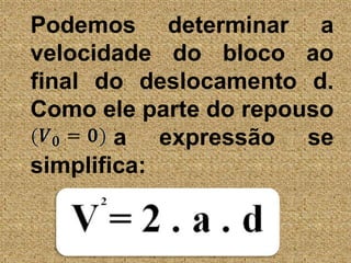 	Podemos determinar a velocidade do bloco ao final do deslocamento d. Como ele parte do repouso		    a expressão se simplifica: