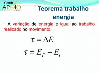 Teorema trabalho energia A  variação  de  energia  é  igual  ao  trabalho realizado  no  movimento . 