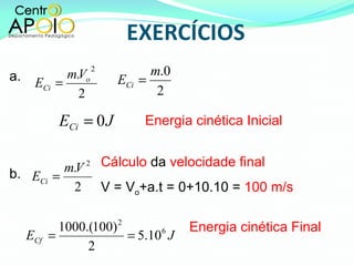 Energia cinética Inicial Cálculo  da  velocidade final V   = V o +a.t = 0+10.10 =  100 m/s Energia cinética Final a. b. 