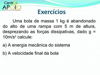 Uma bola de massa 1 kg é abandonado do alto de uma rampa com 5 m de altura, desprezando as forças dissipativas, dado g = 10m/s 2  calcule: a) A energia mecânica do sistema b) A velocidade final da bola 