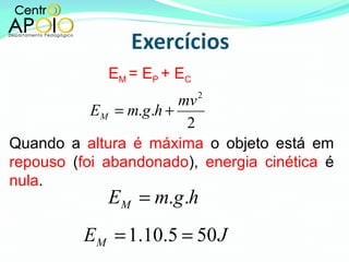 E M  = E P  + E C Quando a  altura é máxima  o objeto está em  repouso  ( foi abandonado ),  energia cinética  é  nula . 