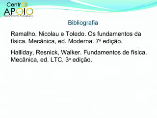 Bibliografia Ramalho, Nicolau e Toledo. Os fundamentos da física. Mecânica, ed. Moderna. 7 a  edição. Halliday, Resnick, Walker. Fundamentos de física. Mecânica, ed. LTC, 3 a  edição. 
