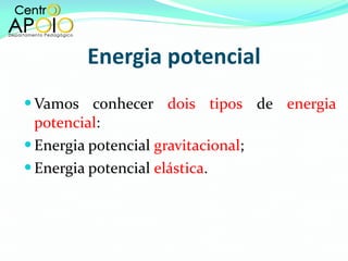 Energia potencial Vamos conhecer  dois tipos  de  energia potencial : Energia potencial  gravitacional ; Energia potencial  elástica . 