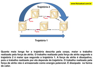 www.fisicaatual.com.brENERGIA POTENCIAL ELÁSTICAAo esticarmos ou comprimirmos uma mola ou um elástico, sabemos que quando soltarmos esta mola ela tenderá a retornar a sua posição natural (original). Essa tendência de retornar a posição natural é devido a algo que fica armazenado na mola a medida que ela é esticada ou comprimida. Este algo é a energia potencial elástica. A força exercida por uma mola deformada é diretamente proporcional e tem sentido contrário à deformação :       F = - K.x , onde:                                   F = força elástica (N)                                  x = deformação (m)                                  K = constante elástica (N/m)    Lei de HookeA constante elástica da mola traduz a dureza da mola Quanto maior for a constante elástica da mola, mais difícil será deformá-la.Fp = força exercida pela pessoaF = força exercida pela mola