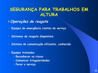 Sistema de comunicação eficiente, conhecido SEGURANÇA PARA TRABALHOS EM ALTURA Equipes de emergência cientes do serviço Sistemas de resgate disponíveis Equipes treinadas Reconhecer os riscos Comunicar irregularidades Parar o serviço Operações de resgate 